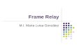 Frame Relay M.I. Maria Luisa González. Frame Relay Una red frame relay es una red que mueve tramas frame relay de una red a otra. Lógicamente son switches