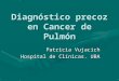 Diagnóstico precoz en Cancer de Pulmón Patricia Vujacich Hospital de Clínicas. UBA