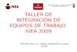 TALLER DE INTEGRACIÓN DE EQUIPOS DE TRABAJO IVEA 2009 INSTRUCTOR: LIC. JORGE HUMBERTO CLAVIJO RIVAS