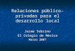Relaciones público-privadas para el desarrollo local Jaime Sobrino El Colegio de México Marzo 2007