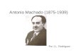Antonio Machado (1875-1939) Por J.L. Rodríguez. Antonio Machado Ruiz Nació en Sevilla, 26 de julio de 1875 – Collioure,Sevilla26 de julio1875 Collioure