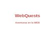 WebQuests Aventuras en la WEB. Concepto Una WebQuest es una actividad de investigación orientada a que una gran parte o la totalidad de la información
