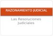 Las Resoluciones Judiciales RAZONAMIENTO JUDICIAL