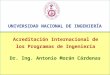 Acreditación Internacional de los Programas de Ingeniería UNIVERSIDAD NACIONAL DE INGENIERÍA Dr. Ing. Antonio Morán Cárdenas