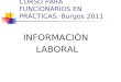 CURSO PARA FUNCIONARIOS EN PRÁCTICAS. Burgos 2011 INFORMACIÓN LABORAL