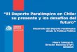 “El Deporte Paralímpico en Chile: su presente y los desafíos del futuro” Desarrollo del Deporte Paralímpico desde la Política Pública Mauro Tamayo R. Director