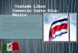 Tratado Libre Comercio Costa Rica- México. Importancia en la comercialización de bienes y servicios Desarrollan negociaciones de acceso a mercados de