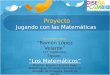Proyecto Jugando con las Matemáticas Escuela primaria “Ramón López Velarde” CCT 15EPR4320J Equipo: “Los Matemáticos” Director: Rogelio Carranza Vega Maestro