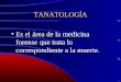 TANATOLOGÍA Es el área de la medicina forense que trata lo correspondiente a la muerte