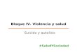 Bloque IV. Violencia y salud Suicido y autolisis #SaludYSociedad