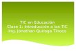 TIC en Educación Clase 1: Introducción a las TIC Ing. Jonathan Quiroga Tinoco