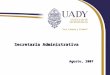 Secretaría Administrativa Agosto, 2007. Generalidades: Las funciones de la secretaría se describen en el Estatuto General de la UADY, específicamente