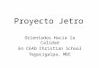 Proyecto Jetro Orientados Hacia la Calidad En CEAD Christian School Tegucigalpa, MDC
