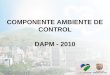 COMPONENTE AMBIENTE DE CONTROL DAPM - 2010. CONTENIDO Estructura General Objetivos Componente Ambiente de Control Concepto de cada elemento Articulación