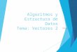 Algoritmos y Estructura de Datos Tema: Vectores 2 Grupo 4