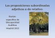 Las proposiciones subordinadas adjetivas o de relativo. Equipo específico de Discapacidad Auditiva. Madrid 2015