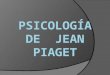 Jean Piaget :  Nació el 9 de agosto de 1896 en villa suiza de Necuamel  Lugar que al lo  inspiro para su trabajo