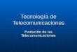 Tecnología de Telecomunicaciones Evolución de las Telecomunicaciones