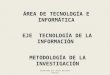 ÁREA DE TECNOLOGÍA E INFORMÁTICA EJE TECNOLOGÍA DE LA INFORMACIÓN METODOLOGÍA DE LA INVESTIGACIÓN Elaborado por Jairo Miranda Molina