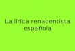 La lírica renacentista española. Lírica tradicional y Romancero Lírica culta castellana Lírica italianizante Corrientes poéticas