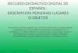 RECURSO DICDACTICO DIGITAL DE ESPAÑOL: DESCRIPCION PERSONAS LUGARES O OBJETOS Los recursos educativos digitales son materiales compuestos por medios digitales