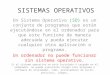 SISTEMAS OPERATIVOS Un Sistema Operativo (SO) es un conjunto de programas que están ejecutándose en el ordenador para que este funcione de manera adecuada