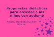 Propuestas didácticas para enseñar a los niños con autismo Autora: Itandegui Guillén Solana