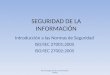 SEGURIDAD DE LA INFORMACIÓN Introducción a las Normas de Seguridad ISO/IEC 27001:2005 ISO/IEC 27002:2005 Área de Seguridad de la Información / DINAFI