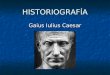 HISTORIOGRAFÍA Gaius Iulius Caesar. Breve biografía Nace en el año 100 a. C. en el seno de la ilustre familia de los Julios. Nace en el año 100 a. C