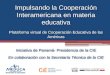 Impulsando la Cooperación Interamericana en materia educativa Plataforma virtual de Cooperación Educativa de las Américas Iniciativa de Panamá- Presidencia