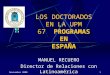 Noviembre 20001 LOS DOCTORADOS EN LA UPM 67 PROGRAMAS EN ESPAÑA MANUEL RECUERO Director de Relaciones con Latinoamérica