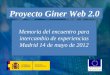 Proyecto Giner Web 2.0 Memoria del encuentro para intercambio de experiencias Madrid 14 de mayo de 2012