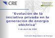 "Evolución de la iniciativa privada en la generación de energía eléctrica" Comisión Reguladora de Energía 5 de abril de 2006