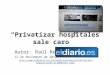 “Privatizar hospitales sale caro” Autor: Raúl Rejón 12 de Noviembre de 2012 