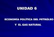 UNIDAD 6 ECONOMÍA POLÍTICA DEL PETRÓLEO ECONOMÍA POLÍTICA DEL PETRÓLEO Y EL GAS NATURAL Y EL GAS NATURAL