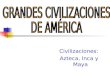 Civilizaciones: Azteca, Inca y Maya. Tres civilizaciones indígenas Los latinoamericanos valoramos el hecho de que cuando la Corona de España inició la