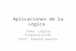 Aplicaciones de la Lógica Tema: Lógica Proposicional Prof. Eduard puerto