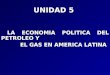 UNIDAD 5 LA ECONOMIA POLITICA DEL PETROLEO Y LA ECONOMIA POLITICA DEL PETROLEO Y EL GAS EN AMERICA LATINA EL GAS EN AMERICA LATINA