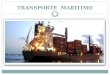 TRANSPORTE MARITIMO. Transporte Marítimo El transporte marítimo es la acción de llevar personas (pasajeros) o cosas (cargas sólidas o líquidas) por mar