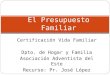 Certificación Vida Familiar Dpto. de Hogar y Familia Asociación Adventista del Este Recurso: Pr. José López El Presupuesto Familiar