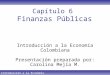 Introducción a la Economía Colombiana Capítulo 6 Finanzas Públicas Introducción a la Economía Colombiana Presentación preparada por: Carolina Mejía M