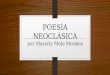POESÍA NEOCLÁSICA por Mayorly Melo Morales. La poesía, en esta época, es un género menor. Ya que la lírica se centra en sentimientos y sensaciones y el