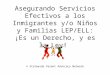 Asegurando Servicios Efectivos a los Inmigrantes y/o Niños y Familias LEP/ELL: ¡Es un Derecho, y es la Ley! © Statewide Parent Advocacy Network
