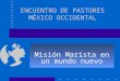 ENCUENTRO DE PASTORES MÉXICO OCCIDENTAL Misión Marista en un mundo nuevo