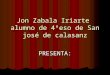 Jon Zabala Iriarte alumno de 4ºeso de San josé de calasanz PRESENTA: