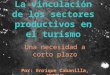 La vinculación de los sectores productivos en el turismo Una necesidad a corto plazo Por: Enrique Cabanilla, INSTUR