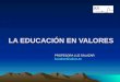 LA EDUCACIÓN EN VALORES PROFESORA LUZ SALAZAR luzsalser@yahoo.es