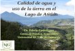Centro de Estudios Ambientales, UVG Calidad de agua y uso de la tierra en el Lago de Atitlán Dr. Edwin Castellanos Centro de Estudios Ambientales Universidad