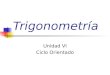 Trigonometría Unidad VI Ciclo Orientado. Razones trigonométricas Se considera que recién a partir de los griegos comienza la TRIGONOMETRÍA, que fueron