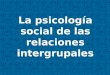 La psicología social de las relaciones intergrupales